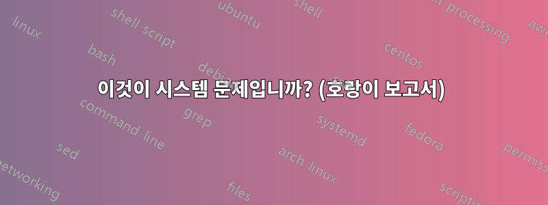 이것이 시스템 문제입니까? (호랑이 보고서)