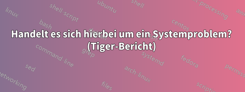 Handelt es sich hierbei um ein Systemproblem? (Tiger-Bericht)