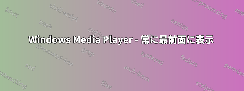 Windows Media Player - 常に最前面に表示