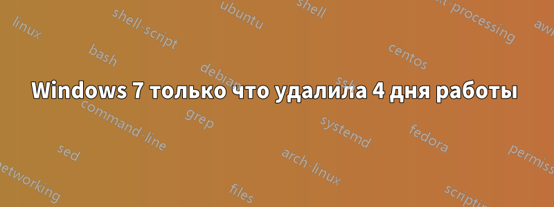 Windows 7 только что удалила 4 дня работы