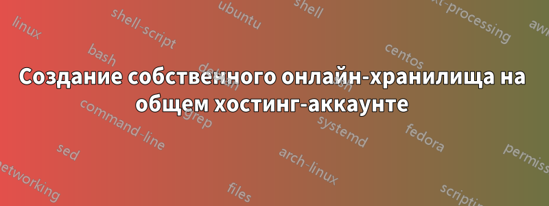 Создание собственного онлайн-хранилища на общем хостинг-аккаунте