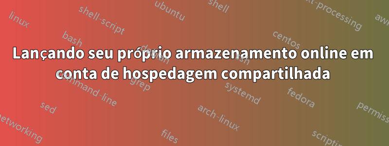 Lançando seu próprio armazenamento online em conta de hospedagem compartilhada