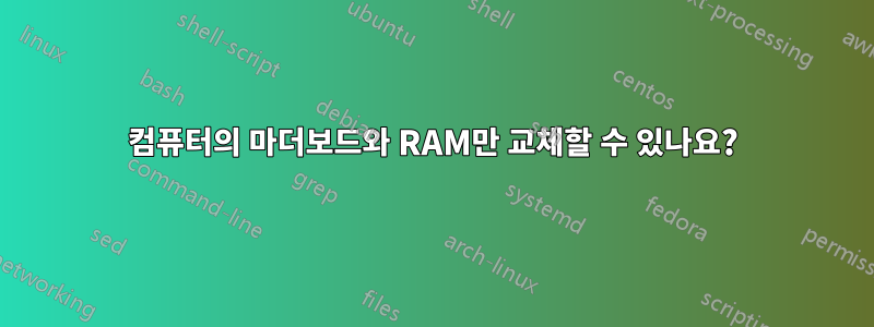 컴퓨터의 마더보드와 RAM만 교체할 수 있나요?