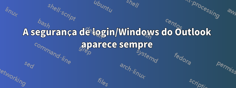 A segurança de login/Windows do Outlook aparece sempre