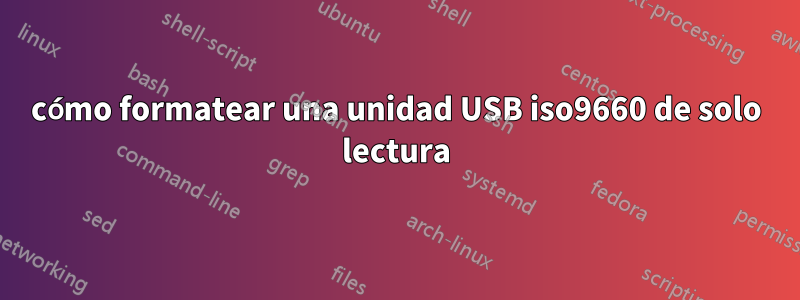 cómo formatear una unidad USB iso9660 de solo lectura