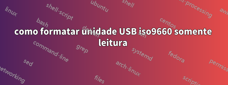 como formatar unidade USB iso9660 somente leitura