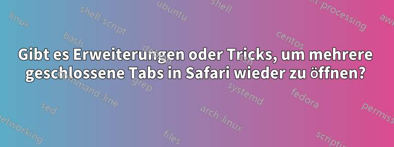 Gibt es Erweiterungen oder Tricks, um mehrere geschlossene Tabs in Safari wieder zu öffnen?