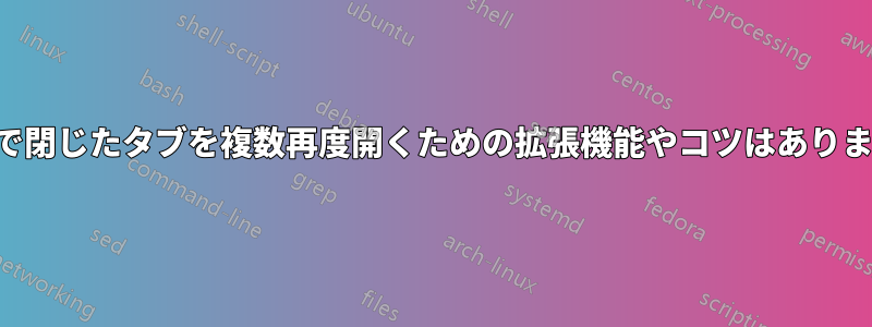 Safariで閉じたタブを複数再度開くための拡張機能やコツはありますか？