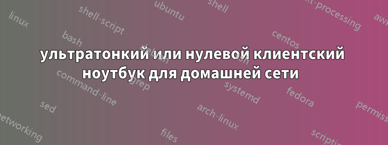 ультратонкий или нулевой клиентский ноутбук для домашней сети 