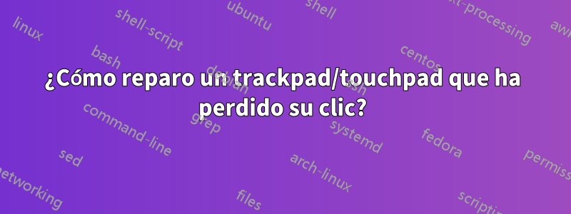 ¿Cómo reparo un trackpad/touchpad que ha perdido su clic?