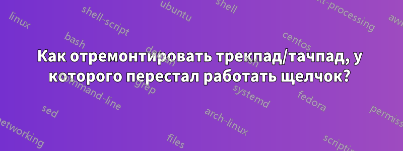 Как отремонтировать трекпад/тачпад, у которого перестал работать щелчок?