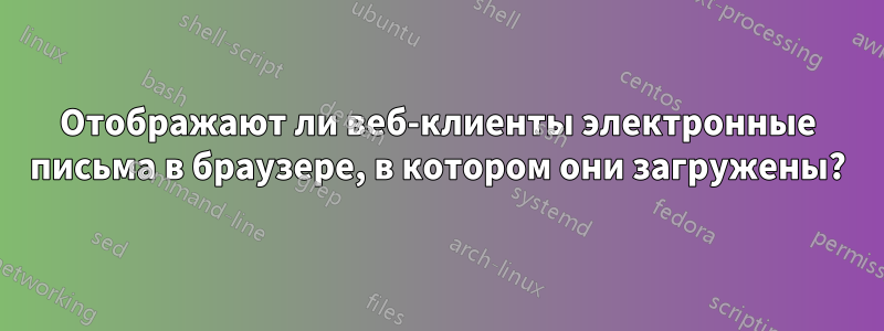 Отображают ли веб-клиенты электронные письма в браузере, в котором они загружены?