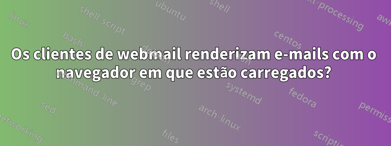 Os clientes de webmail renderizam e-mails com o navegador em que estão carregados?