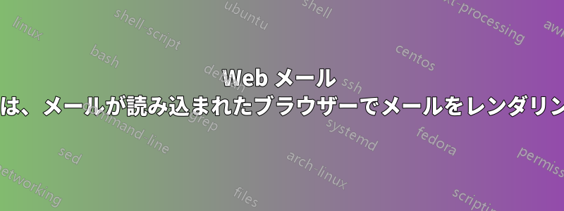 Web メール クライアントは、メールが読み込まれたブラウザーでメールをレンダリングしますか?