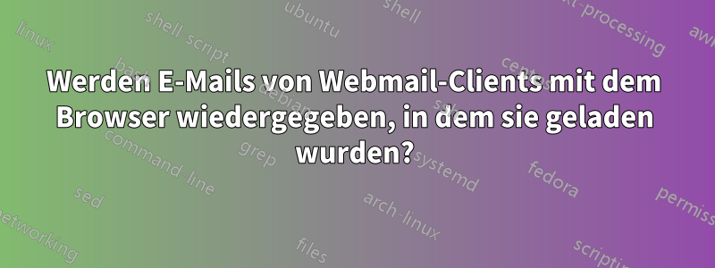 Werden E-Mails von Webmail-Clients mit dem Browser wiedergegeben, in dem sie geladen wurden?