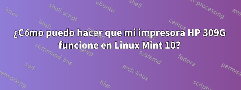 ¿Cómo puedo hacer que mi impresora HP 309G funcione en Linux Mint 10?