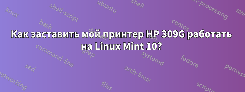 Как заставить мой принтер HP 309G работать на Linux Mint 10?