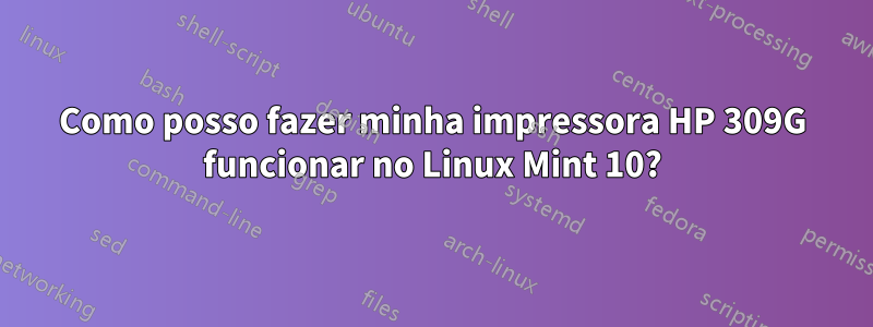 Como posso fazer minha impressora HP 309G funcionar no Linux Mint 10?