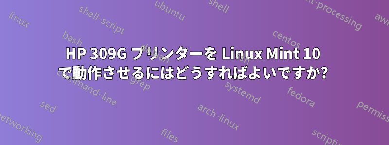 HP 309G プリンターを Linux Mint 10 で動作させるにはどうすればよいですか?