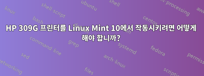 HP 309G 프린터를 Linux Mint 10에서 작동시키려면 어떻게 해야 합니까?