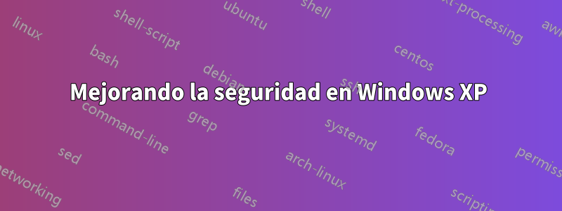 Mejorando la seguridad en Windows XP