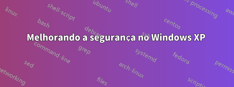 Melhorando a segurança no Windows XP