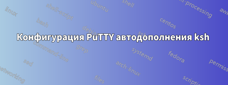 Конфигурация PuTTY автодополнения ksh