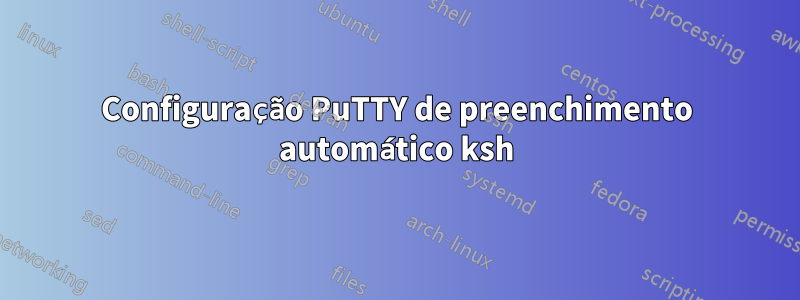 Configuração PuTTY de preenchimento automático ksh