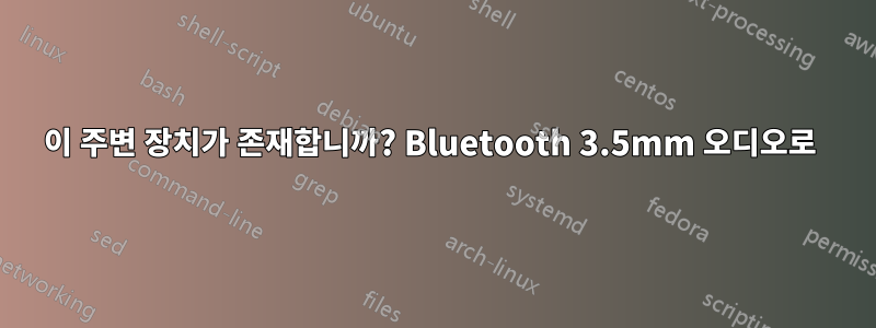 이 주변 장치가 존재합니까? Bluetooth 3.5mm 오디오로 