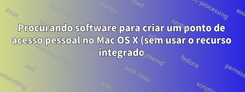 Procurando software para criar um ponto de acesso pessoal no Mac OS X (sem usar o recurso integrado)