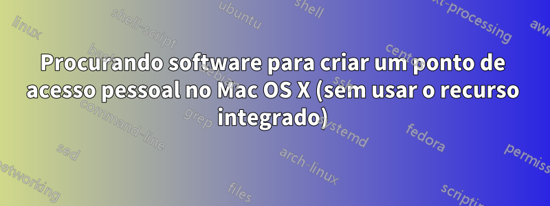 Procurando software para criar um ponto de acesso pessoal no Mac OS X (sem usar o recurso integrado)