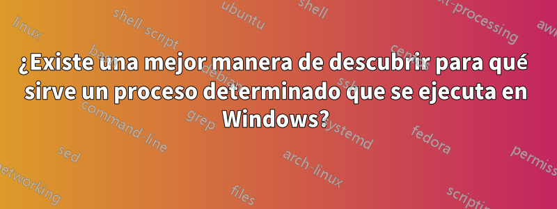 ¿Existe una mejor manera de descubrir para qué sirve un proceso determinado que se ejecuta en Windows?