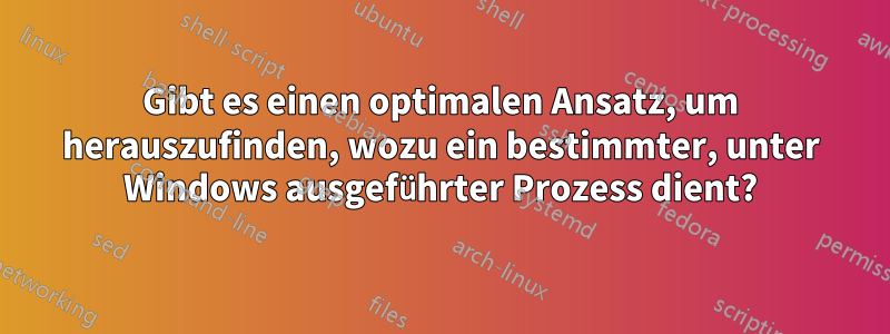 Gibt es einen optimalen Ansatz, um herauszufinden, wozu ein bestimmter, unter Windows ausgeführter Prozess dient?