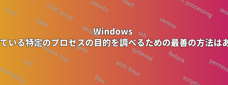 Windows で実行されている特定のプロセスの目的を調べるための最善の方法はありますか?