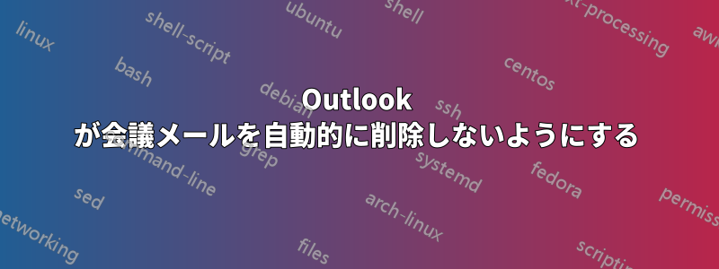 Outlook が会議メールを自動的に削除しないようにする