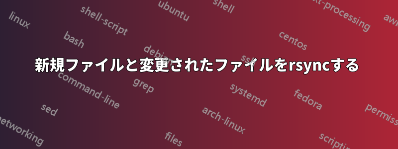 新規ファイルと変更されたファイルをrsyncする