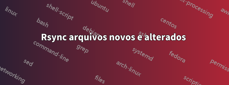 Rsync arquivos novos e alterados