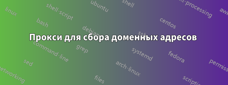 Прокси для сбора доменных адресов