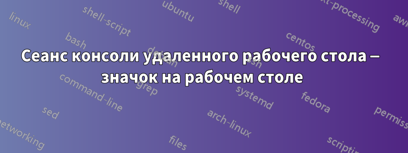 Сеанс консоли удаленного рабочего стола — значок на рабочем столе