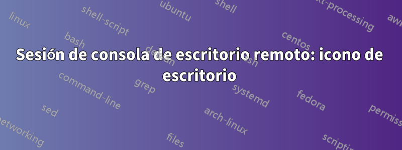 Sesión de consola de escritorio remoto: icono de escritorio