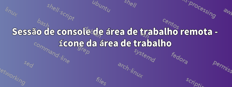 Sessão de console de área de trabalho remota - ícone da área de trabalho