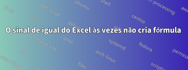 O sinal de igual do Excel às vezes não cria fórmula