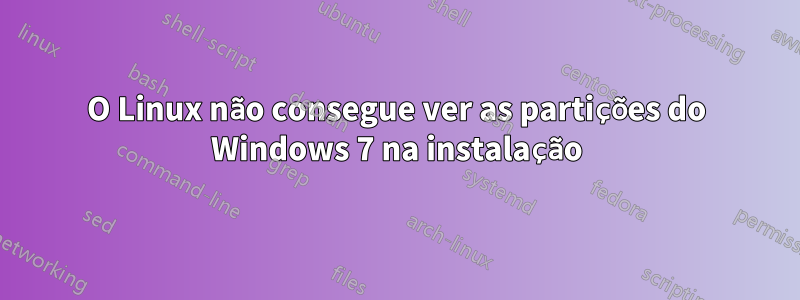 O Linux não consegue ver as partições do Windows 7 na instalação