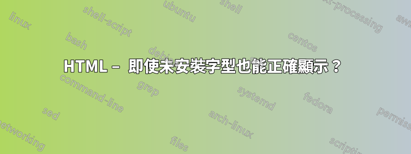 HTML – 即使未安裝字型也能正確顯示？