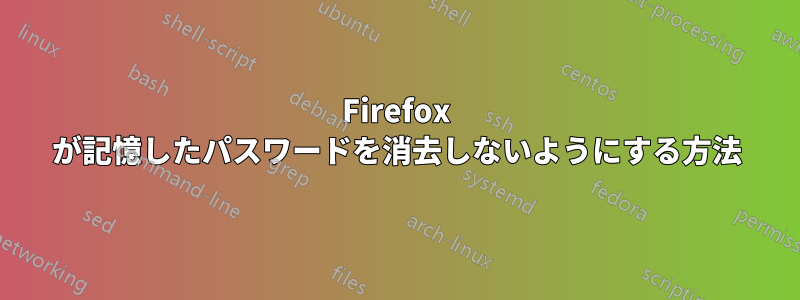 Firefox が記憶したパスワードを消去しないようにする方法