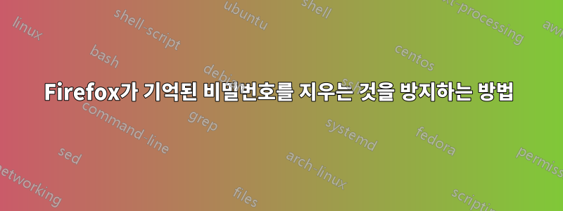 Firefox가 기억된 비밀번호를 지우는 것을 방지하는 방법