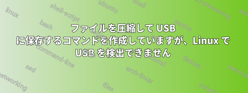 ファイルを圧縮して USB に保存するコマンドを作成していますが、Linux で USB を検出できません