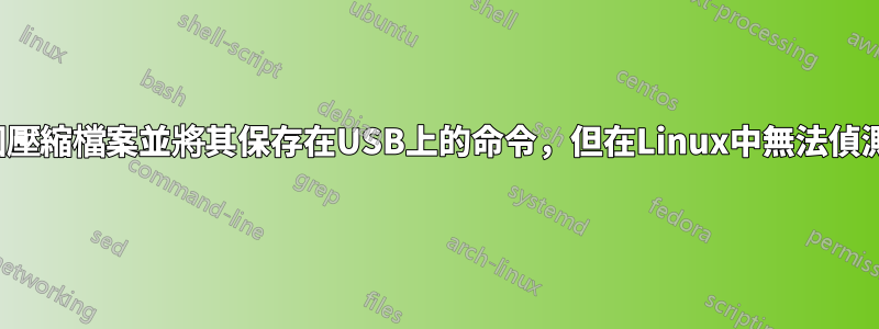 建立一個壓縮檔案並將其保存在USB上的命令，但在Linux中無法偵測到USB