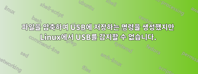 파일을 압축하여 USB에 저장하는 명령을 생성했지만 Linux에서 USB를 감지할 수 없습니다.