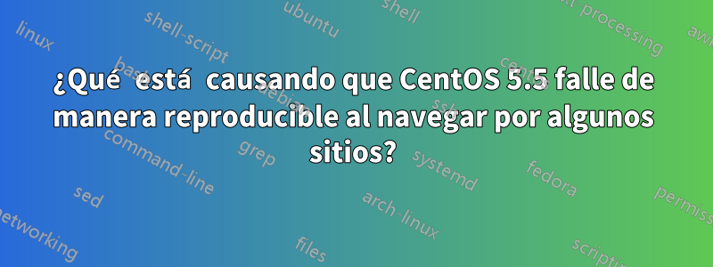 ¿Qué está causando que CentOS 5.5 falle de manera reproducible al navegar por algunos sitios?